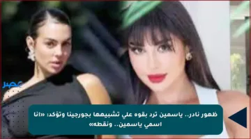 ظهور نادر.. ياسمين ترد بقوة على تشبيهها بجورجينا وتؤكد: «أنا اسمي ياسمين.. ونقطة»